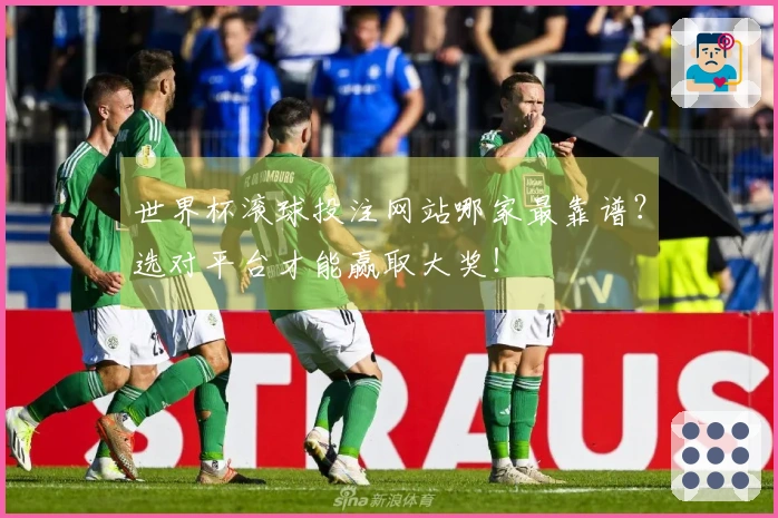 世界杯滚球投注网站哪家最靠谱？选对平台才能赢取大奖！