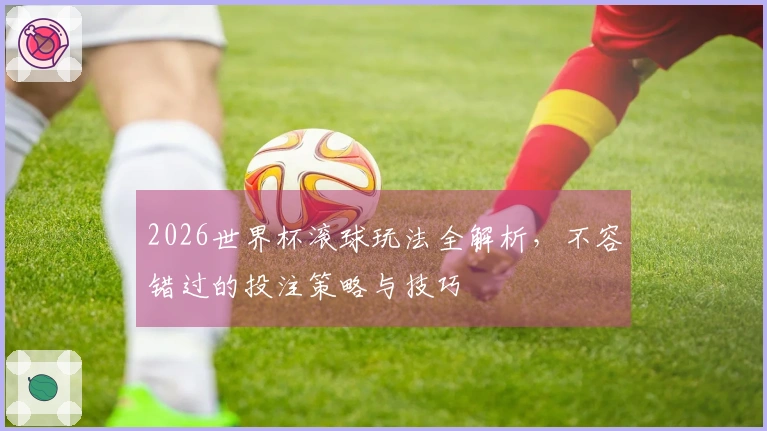 2026世界杯滚球玩法全解析，不容错过的投注策略与技巧