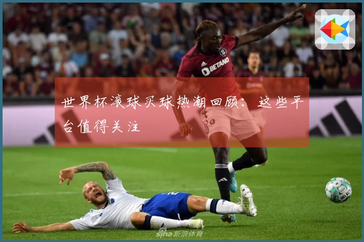 世界杯滚球买球热潮回顾：这些平台值得关注