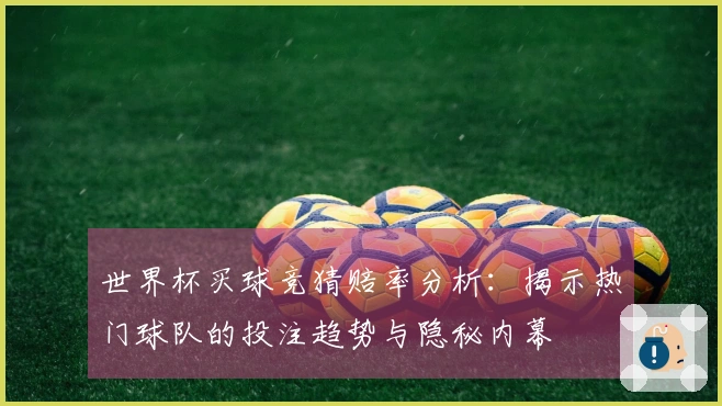 世界杯买球竞猜赔率分析：揭示热门球队的投注趋势与隐秘内幕