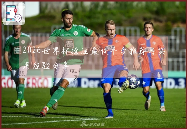 2026世界杯投注最佳平台推荐与实用经验分享