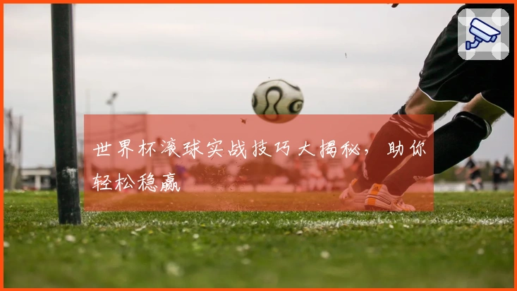 世界杯滚球实战技巧大揭秘，助你轻松稳赢