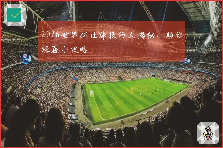 2026世界杯让球技巧大揭秘，助你稳赢小攻略