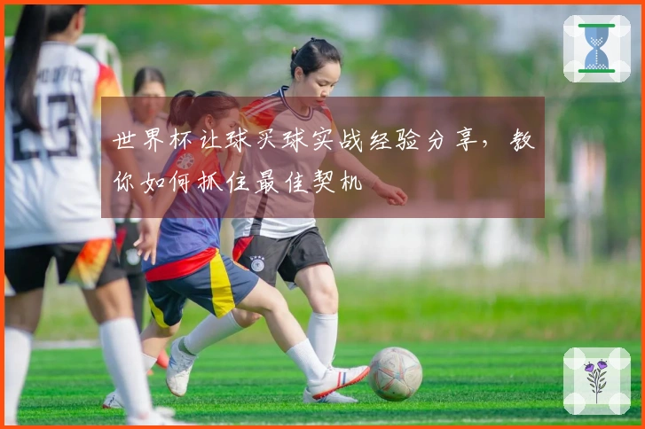 世界杯让球买球实战经验分享，教你如何抓住最佳契机