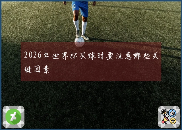 2026年世界杯买球时要注意哪些关键因素