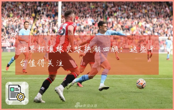 世界杯滚球买球热潮回顾：这些平台值得关注