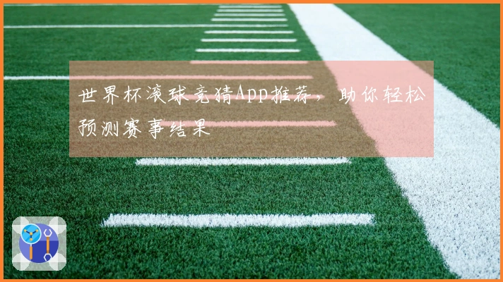 世界杯滚球竞猜App推荐，助你轻松预测赛事结果