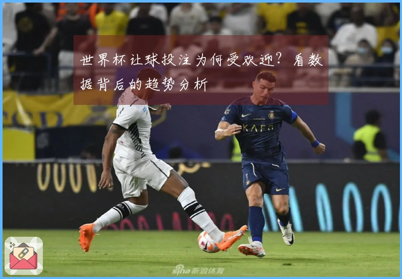 世界杯让球投注为何受欢迎？看数据背后的趋势分析